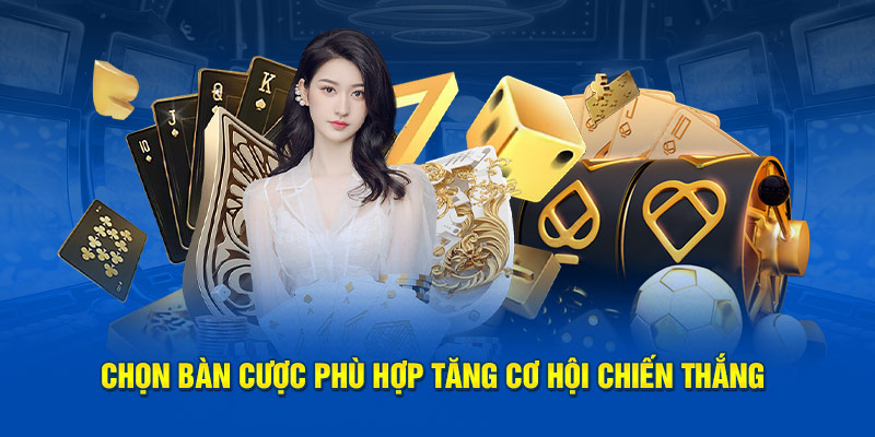 Chọn bàn cược phù hợp tăng cơ hội chiến thắng