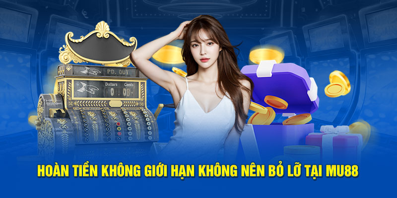 Hoàn tiền không giới hạn không nên bỏ lỡ tại MU88